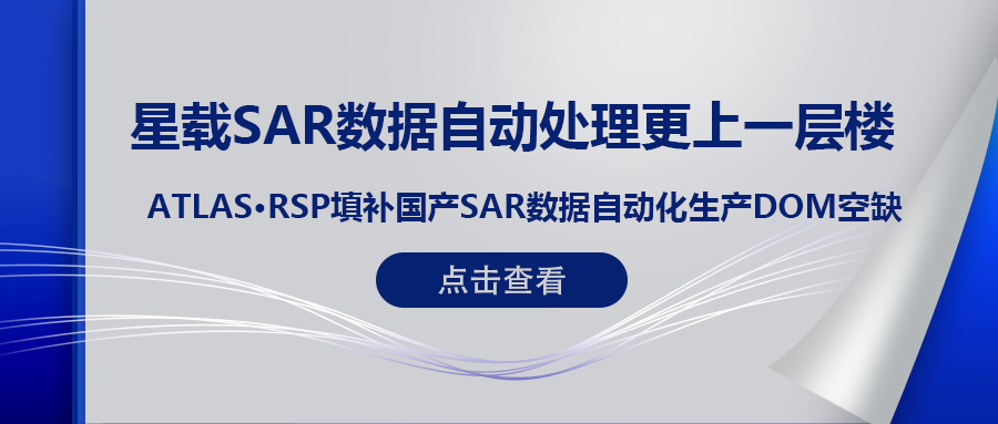 RSP卫星遥感智能系统产品 (一) | ATLAS RSP填补国产星载SAR数据DOM自动化生产空缺！